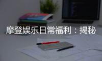 摩登娱乐日常福利：揭秘会员专属福利与惊喜活动