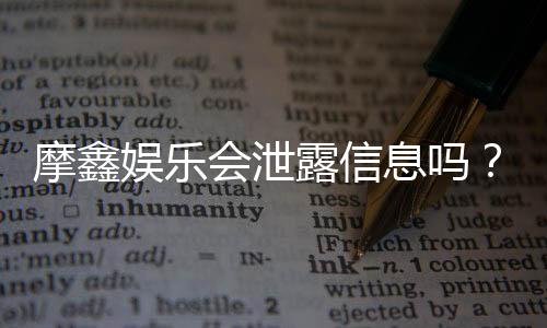 摩鑫娱乐会泄露信息吗?深度解析平台安全性与隐私保护措施