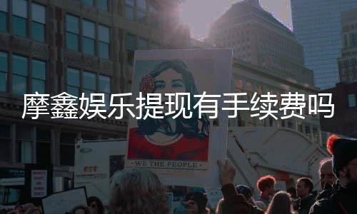 摩鑫娱乐提现有手续费吗？全面解析提款费用与到账时间