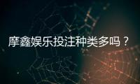 摩鑫娱乐投注种类多吗？全面解析平台热门游戏与特色玩法