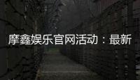 摩鑫娱乐官网活动：最新优惠与独家福利等你来享