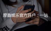 摩鑫娱乐官方开户：一站式注册指南与独家优惠解析