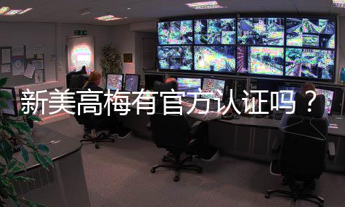 新美高梅有官方认证吗?权威解答与认证查询指南