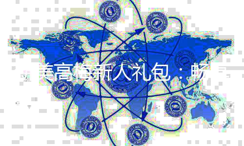 新美高梅新人礼包:畅享豪华礼遇与高额返利