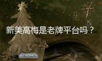 新美高梅是老牌平台吗？深度解析其历史与信誉背景