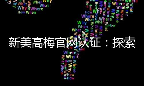 新美高梅官网认证:探索顶级娱乐平台的魅力与安全保障