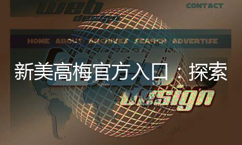新美高梅官方入口:探索奢华娱乐与高额回报的终极殿堂