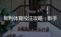 新利体育投注攻略：新手入门、充值提现与实战投注技巧