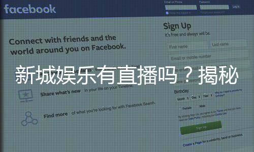 新城娱乐有直播吗?揭秘平台真人直播与特色游戏体验