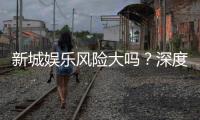 新城娱乐风险大吗？深度解析其安全性及玩家应对策略