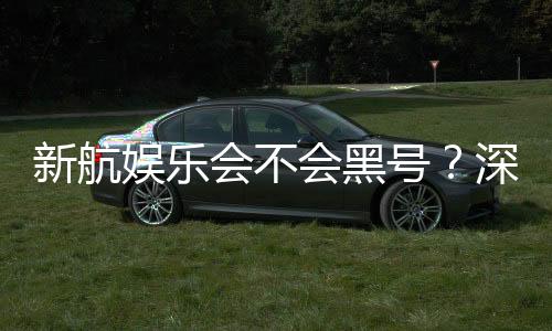 新航娱乐会不会黑号?深度解析平台安全性与防黑技巧