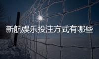 新航娱乐投注方式有哪些？详解主流玩法与技巧攻略