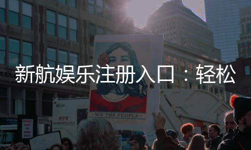 新航娱乐注册入口：轻松开启您的豪华博彩之旅