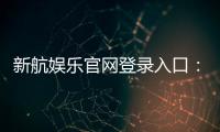 新航娱乐官网登录入口：轻松注册畅享顶级电子游艺体验