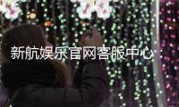 新航娱乐官网客服中心：专业服务与高效解决方案一网打尽