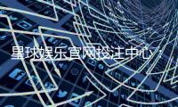 星球娱乐官网投注中心：探索多元游戏与安全投注新体验