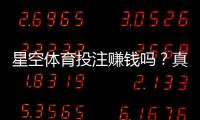 星空体育投注赚钱吗？真实收益解析、盈利可能与风险防范