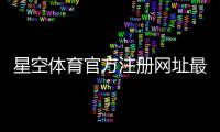 星空体育官方注册网址最新地址：安全登录与快速注册教程