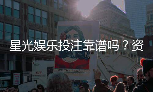 星光娱乐投注靠谱吗?资深玩家亲测平台安全性与体验报告