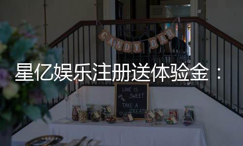 星亿娱乐注册送体验金:畅享新手礼金开启你的博彩盛宴