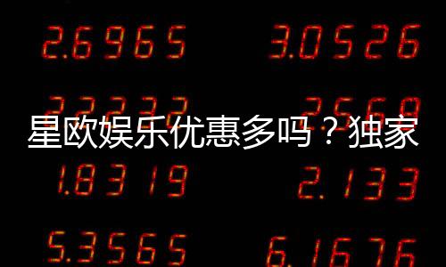 星欧娱乐优惠多吗?独家揭秘其超值福利与活动详情