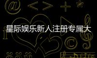 星际娱乐新人注册专属大礼包：首存即送888元彩金与VIP特权