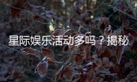 星际娱乐活动多吗？揭秘平台丰富玩法与特色活动