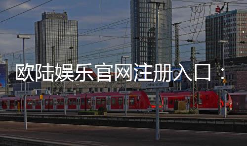 欧陆娱乐官网注册入口:轻松开启您的顶级棋牌娱乐之旅