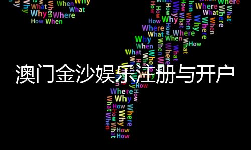 澳门金沙娱乐注册与开户全流程:轻松完成账号申请与资金充值指南