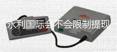 永利国际会不会限制提现:详细了解官方政策