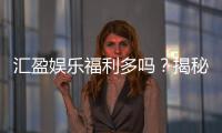 汇盈娱乐福利多吗？揭秘其独家优惠与丰厚回馈