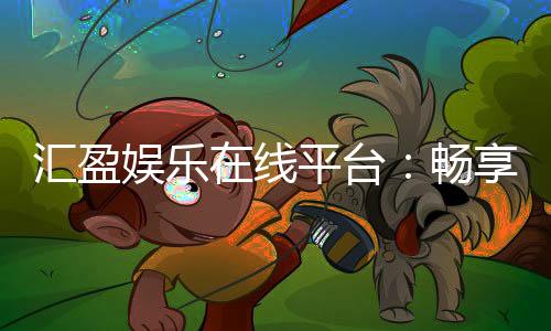 汇盈娱乐在线平台:畅享顶级棋牌与电子游艺的豪华体验
