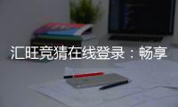 汇旺竞猜在线登录：畅享安全便捷的顶级博彩体验