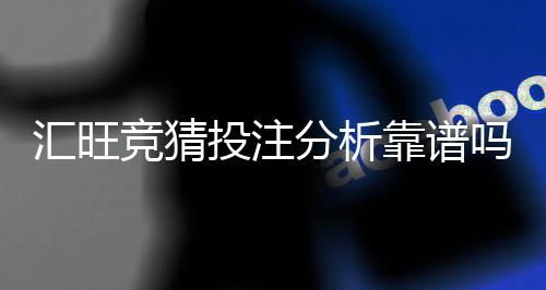 汇旺竞猜投注分析靠谱吗?深度测评其安全性与赢利潜力