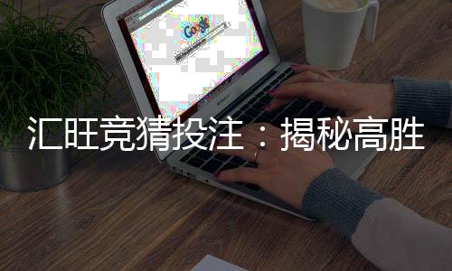 汇旺竞猜投注:揭秘高胜率玩家的投注技巧与策略