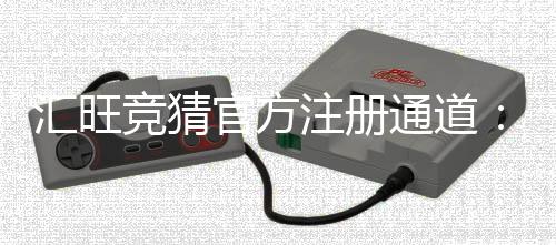 汇旺竞猜官方注册通道:快速开户指南与安全投注技巧