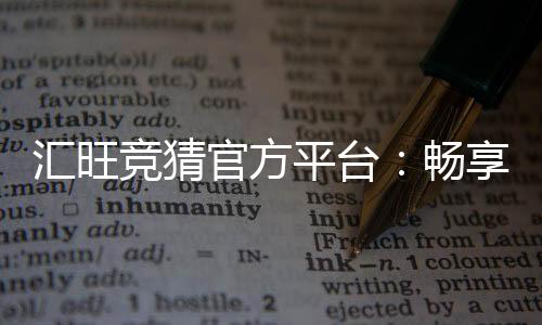 汇旺竞猜官方平台:畅享顶级赛事竞猜与丰厚奖励