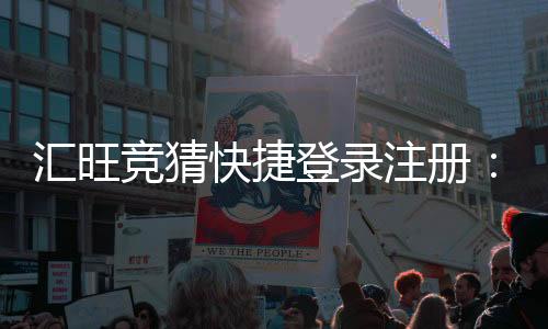 汇旺竞猜快捷登录注册:轻松三步完成畅享投注乐趣