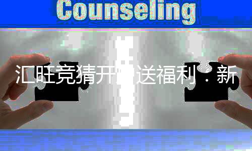 汇旺竞猜开户送福利:新用户专享豪礼首存即赠888元