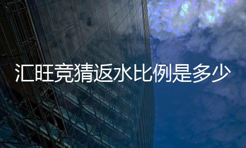 汇旺竞猜返水比例是多少?高额返水优惠详解