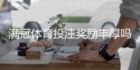 满冠体育投注奖励丰厚吗？优惠种类、领取条件与提现规则全解析