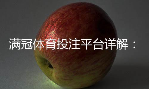 满冠体育投注平台详解:新手注册、充值与提款流程及玩法攻略