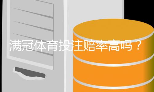 满冠体育投注赔率高吗？赔率机制、实测对比与新手投注攻略