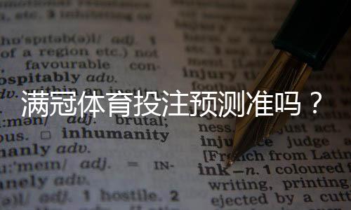 满冠体育投注预测准吗?实测与真相解析