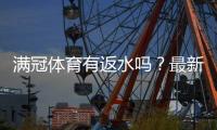 满冠体育有返水吗？最新返水政策、返还比例与领取方法详解