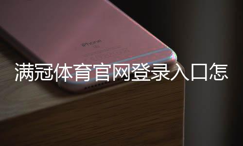 满冠体育官网登录入口怎么找?官方最新入口及注册登录详细教程