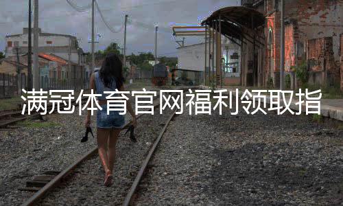 满冠体育官网福利领取指南:新人优惠、活动规则与注意事项详解
