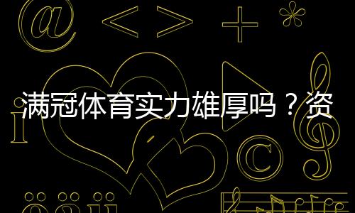 满冠体育实力雄厚吗?资质、技术与用户口碑全方位解析