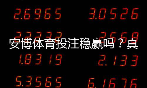 安博体育投注稳赢吗？真实评测与风险提示
