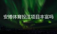 安博体育投注项目丰富吗？平台玩法、赛事与优势一次看懂